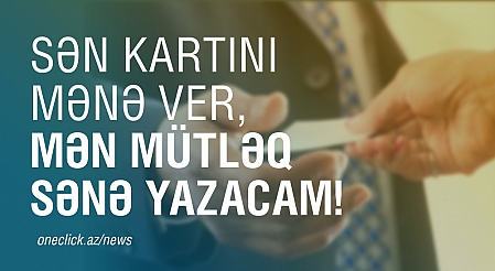 Sən kartını mənə ver, mən mütləq sənə yazacam!