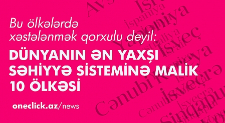 Bu ölkələrdə xəstələnmək qorxulu deyil: dünyanın ən yaxşı səhiyyə sisteminə malik 10 ölkəsi